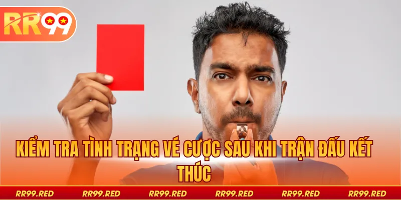 Kiểm tra tình trạng vé cược sau khi trận đấu kết thúc