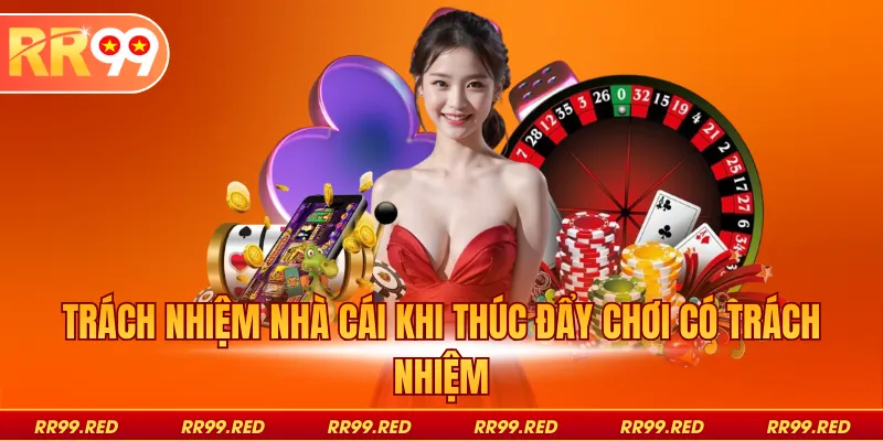 Trách nhiệm nhà cái khi thúc đẩy chơi có trách nhiệm